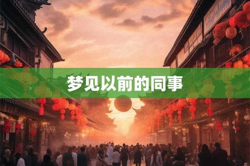 梦见以前的同事 梦见以前的同事