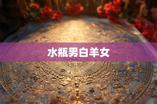 水瓶男白羊女 水瓶男白羊女
