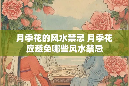月季花的风水禁忌 月季花应避免哪些风水禁忌 月季花的风水禁忌 月季花应避免哪些风水禁忌