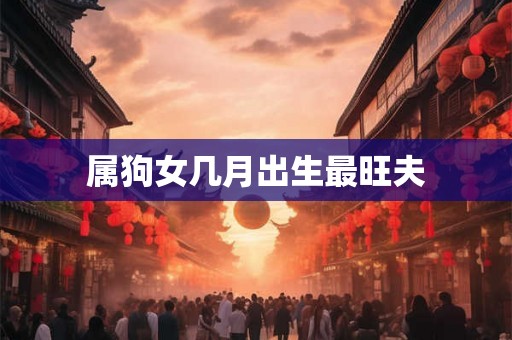 属狗女几月出生最旺夫