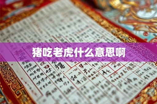 猪吃老虎什么意思啊 猪吃老虎什么意思啊