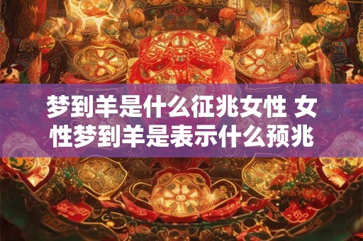 梦到羊是什么征兆女性 女性梦到羊是表示什么预兆