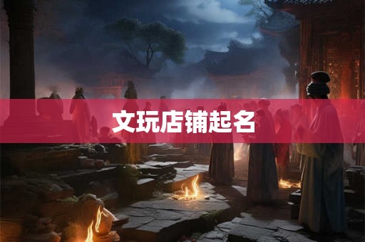 文玩店铺起名
