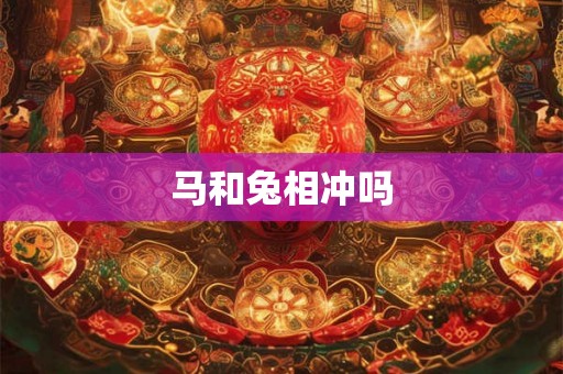 马和兔相冲吗 马和兔相冲吗