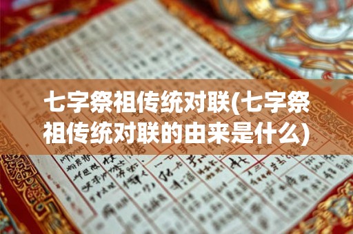 七字祭祖传统对联(七字祭祖传统对联的由来是什么) 七字祭祖传统对联(七字祭祖传统对联的由来是什么)
