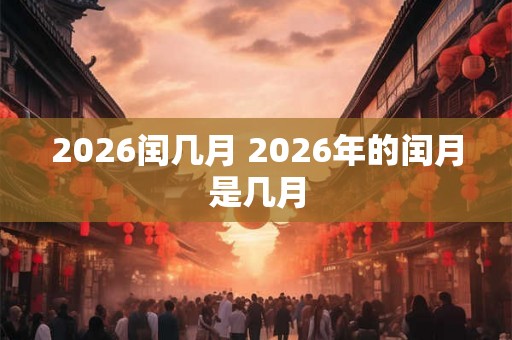 2026闰几月 2026年的闰月是几月