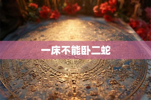 一床不能卧二蛇 一床不能卧二蛇
