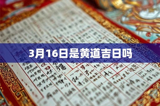 3月16日是黄道吉日吗 3月16日是黄道吉日吗