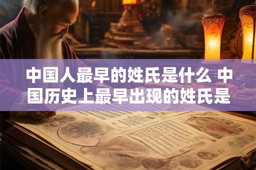 中国人最早的姓氏是什么 中国历史上最早出现的姓氏是什么