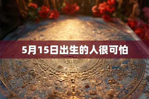 5月15日出生的人很可怕 5月15日出生的人很可怕
