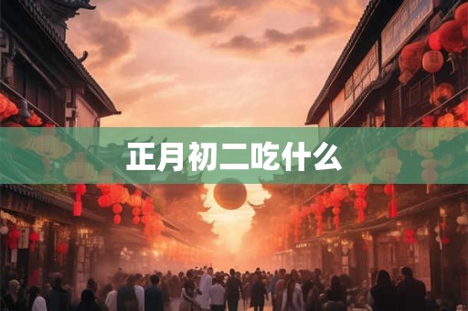 正月初二吃什么
