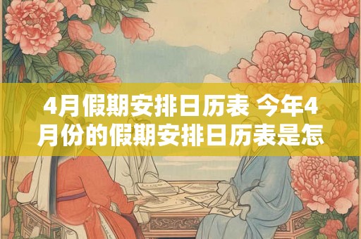 4月假期安排日历表 今年4月份的假期安排日历表是怎样的