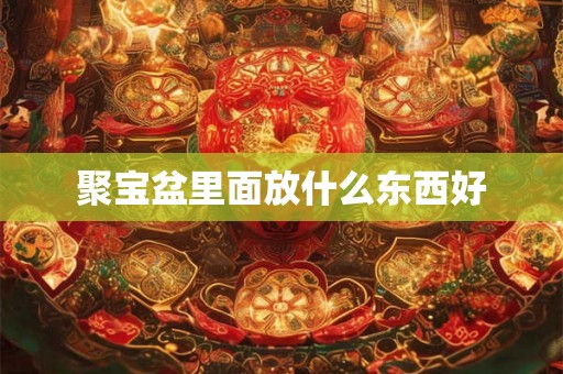 聚宝盆里面放什么东西好