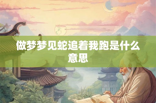 做梦梦见蛇追着我跑是什么意思