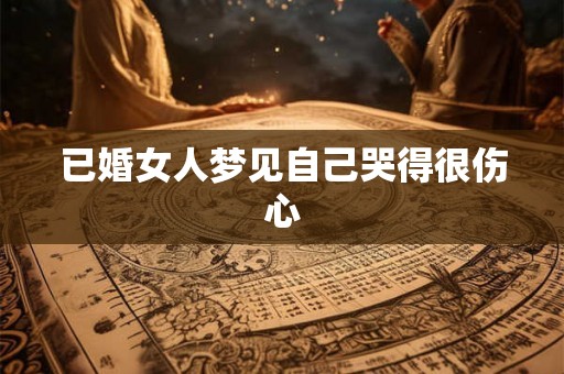已婚女人梦见自己哭得很伤心