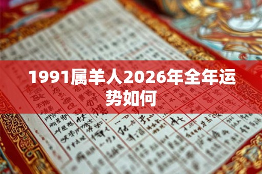 1991属羊人2026年全年运势如何 1991属羊人2026年全年运势如何