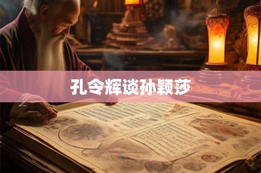 孔令辉谈孙颖莎 孔令辉谈孙颖莎