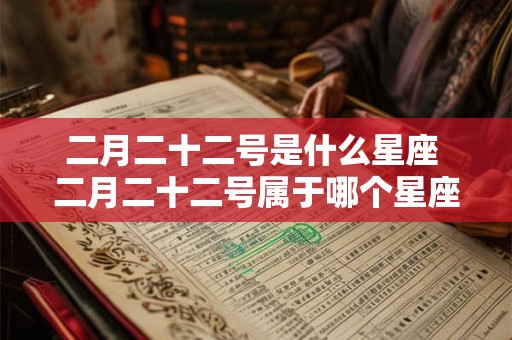 二月二十二号是什么星座 二月二十二号属于哪个星座