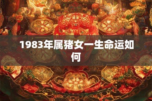 1983年属猪女一生命运如何