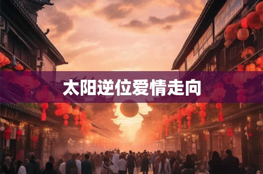 太阳逆位爱情走向