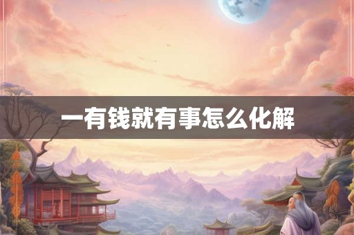 一有钱就有事怎么化解