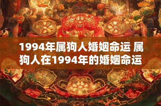1994年属狗人婚姻命运 属狗人在1994年的婚姻命运如何 1994年属狗人婚姻命运 属狗人在1994年的婚姻命运如何