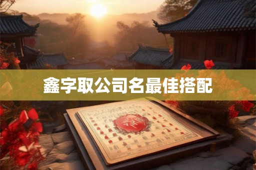 鑫字取公司名最佳搭配