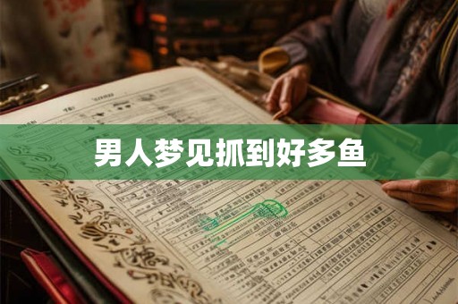 男人梦见抓到好多鱼 男人梦见抓到好多鱼