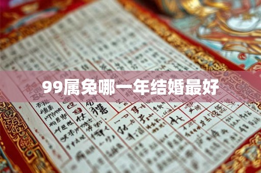 99属兔哪一年结婚最好 99属兔哪一年结婚最好