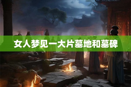 女人梦见一大片墓地和墓碑