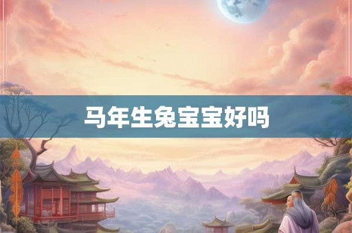 马年生兔宝宝好吗 马年生兔宝宝好吗