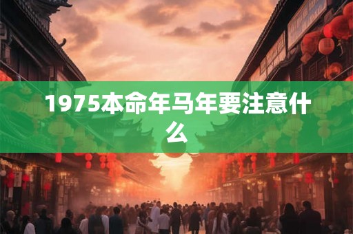 1975本命年马年要注意什么