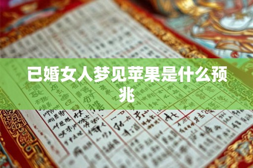 已婚女人梦见苹果是什么预兆 已婚女人梦见苹果是什么预兆