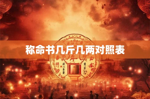 称命书几斤几两对照表 称命书几斤几两对照表