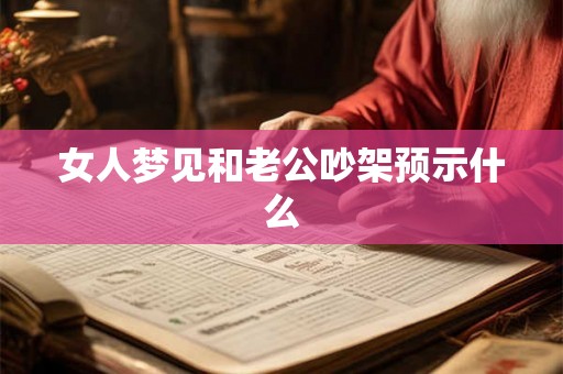 女人梦见和老公吵架预示什么