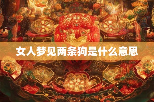 女人梦见两条狗是什么意思