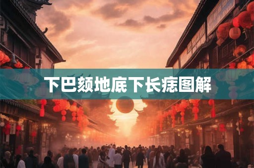 下巴颏地底下长痣图解 下巴颏地底下长痣图解