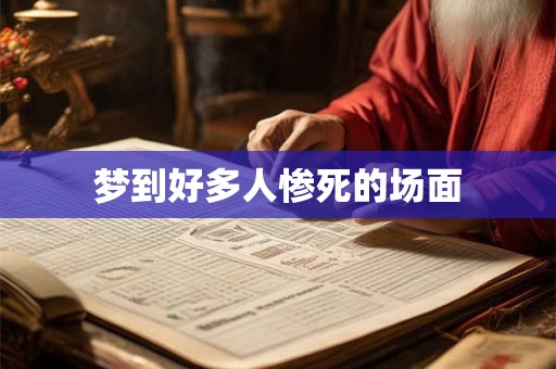 梦到好多人惨死的场面 梦到好多人惨死的场面