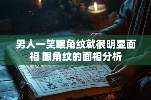 男人一笑眼角纹就很明显面相 眼角纹的面相分析
