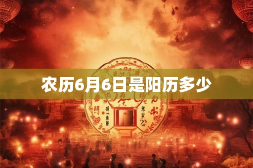 农历6月6日是阳历多少