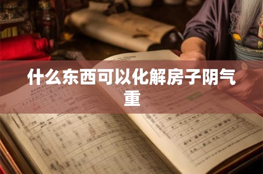 什么东西可以化解房子阴气重