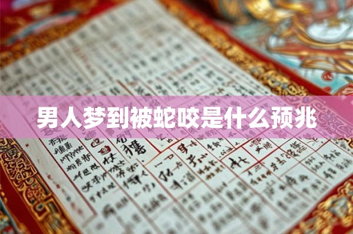 男人梦到被蛇咬是什么预兆 男人梦到被蛇咬是什么预兆