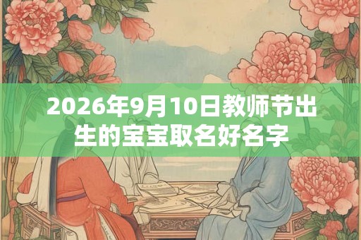 2026年9月10日教师节出生的宝宝取名好名字