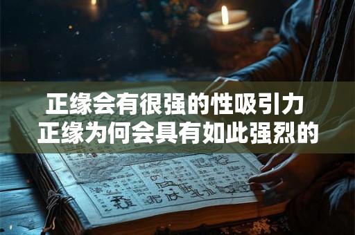 正缘会有很强的性吸引力 正缘为何会具有如此强烈的性吸引力