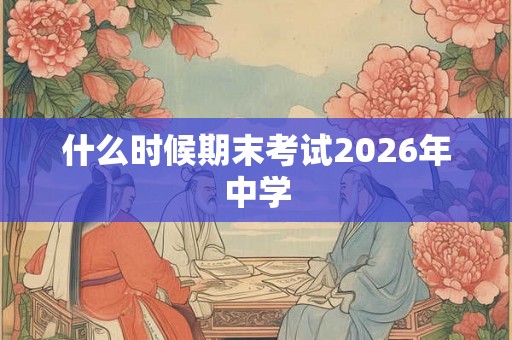 什么时候期末考试2026年中学