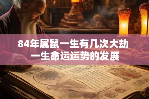 84年属鼠一生有几次大劫 一生命运运势的发展