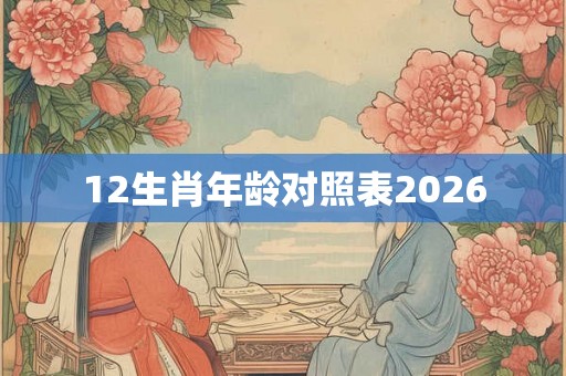 12生肖年龄对照表2026