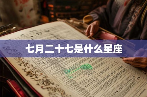 七月二十七是什么星座 七月二十七是什么星座