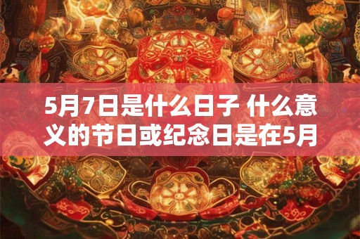 5月7日是什么日子 什么意义的节日或纪念日是在5月7日