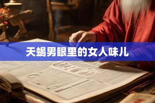 天蝎男眼里的女人味儿